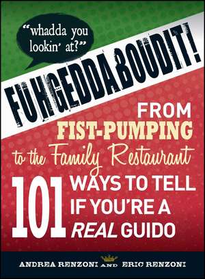 Fuhgeddaboudit!: From Fist-Pumping to Family Restaurant - 101 Ways to Tell If You're a Guido de Andrea Renzoni