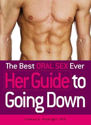 The Best Oral Sex Ever - Her Guide to Going Down de Yvonne K Fulbright