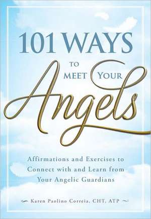 101 Ways to Meet Your Angels: Affirmations and Exercises to Connect with and Learn from Your Angelic Guardians de Karen Paolino Correia