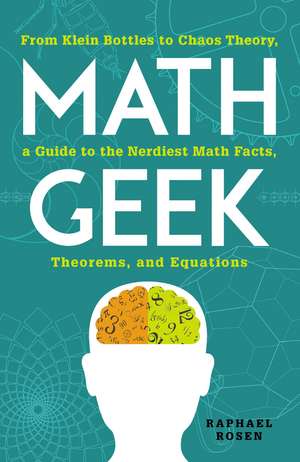 Math Geek: From Klein Bottles to Chaos Theory, a Guide to the Nerdiest Math Facts, Theorems, and Equations de Raphael Rosen