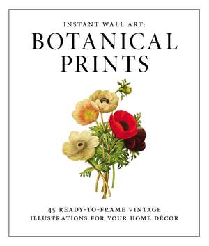 Instant Wall Art - Botanical Prints: 45 Ready-to-Frame Vintage Illustrations for Your Home Decor de Adams Media