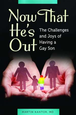 Now That He's Out: The Challenges and Joys of Having a Gay Son de Martin Kantor MD