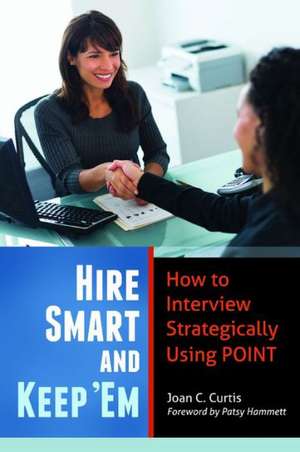 Hire Smart and Keep 'Em: How to Interview Strategically Using POINT de Joan C. Curtis