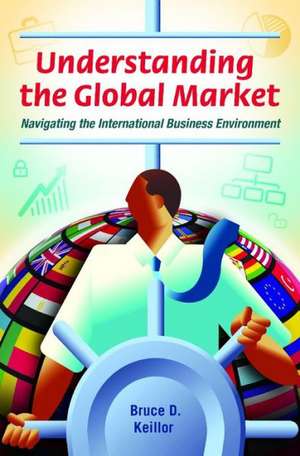 Understanding the Global Market: Navigating the International Business Environment de Bruce D. Keillor