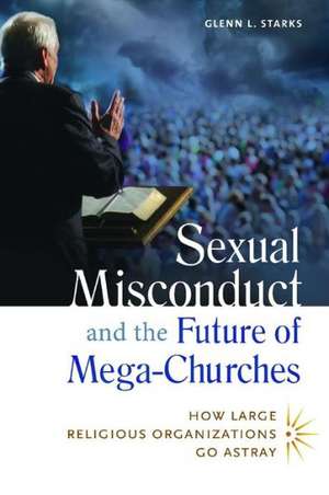 Sexual Misconduct and the Future of Mega-Churches: How Large Religious Organizations Go Astray de Glenn L. Starks