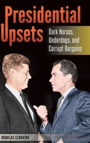 Presidential Upsets: Dark Horses, Underdogs, and Corrupt Bargains de Douglas J. Clouatre