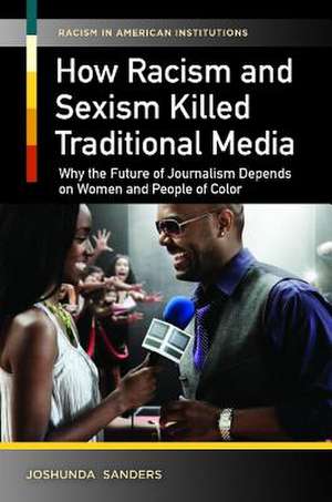 How Racism and Sexism Killed Traditional Media: Why the Future of Journalism Depends on Women and People of Color de Joshunda Sanders