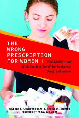 The Wrong Prescription for Women: How Medicine and Media Create a "Need" for Treatments, Drugs, and Surgery de Maureen C. McHugh