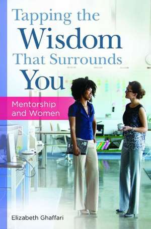 Tapping the Wisdom That Surrounds You: Mentorship and Women de Elizabeth Ghaffari