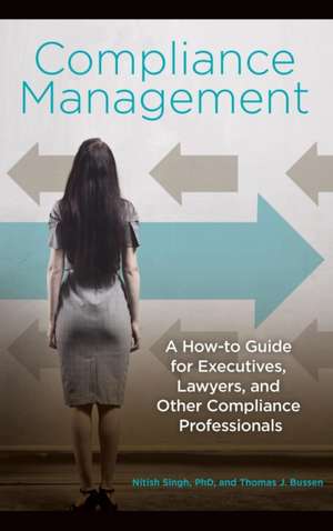 Compliance Management: A How-to Guide for Executives, Lawyers, and Other Compliance Professionals de Nitish Singh Ph.D.