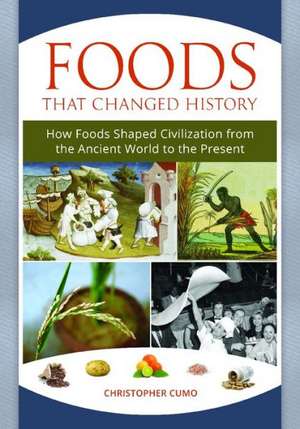 Foods That Changed History: How Foods Shaped Civilization from the Ancient World to the Present de Christopher Cumo