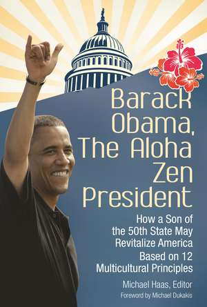 Barack Obama, The Aloha Zen President: How a Son of the 50th State May Revitalize America Based on 12 Multicultural Principles de Michael Haas