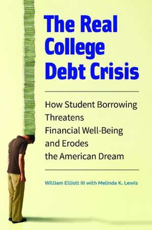 The Real College Debt Crisis: How Student Borrowing Threatens Financial Well-Being and Erodes the American Dream de William Elliott III