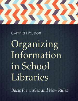 Organizing Information in School Libraries: Basic Principles and New Rules de Cynthia Houston