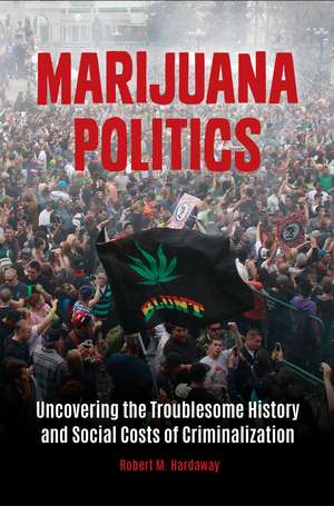 Marijuana Politics: Uncovering the Troublesome History and Social Costs of Criminalization de Robert M. Hardaway