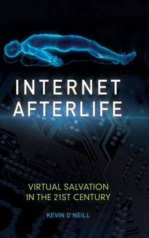 Internet Afterlife: Virtual Salvation in the 21st Century de Kevin O'Neill