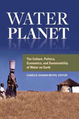 Water Planet: The Culture, Politics, Economics, and Sustainability of Water on Earth de Camille Gaskin-Reyes