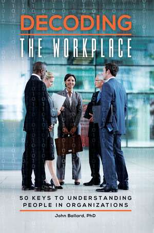 Decoding the Workplace: 50 Keys to Understanding People in Organizations de John Ballard Ph.D.