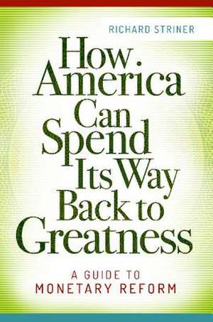 How America Can Spend Its Way Back to Greatness: A Guide to Monetary Reform de Richard Striner