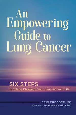 An Empowering Guide to Lung Cancer: Six Steps to Taking Charge of Your Care and Your Life de Eric Presser MD