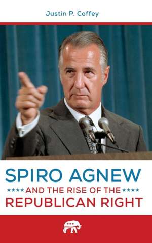 Spiro Agnew and the Rise of the Republican Right de Justin P. Coffey