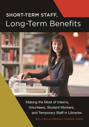 Short-Term Staff, Long-Term Benefits: Making the Most of Interns, Volunteers, Student Workers, and Temporary Staff in Libraries de Nora J. Bird