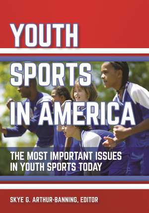 Youth Sports in America: The Most Important Issues in Youth Sports Today de Skye G. Arthur-Banning