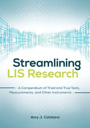 Streamlining LIS Research: A Compendium of Tried and True Tests, Measurements, and Other Instruments de Amy J. Catalano