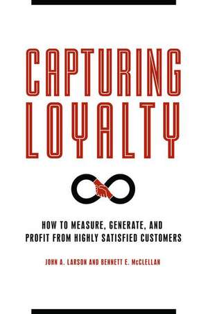 Capturing Loyalty: How to Measure, Generate, and Profit from Highly Satisfied Customers de John A. Larson