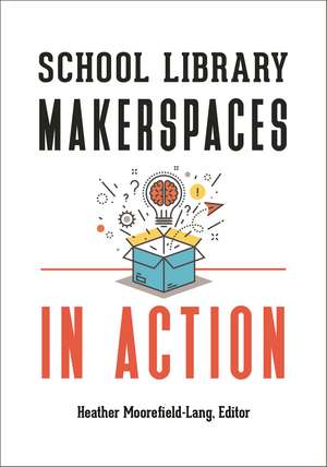 School Library Makerspaces in Action de Heather Moorefield-Lang