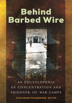 Behind Barbed Wire: An Encyclopedia of Concentration and Prisoner-of-War Camps de Alexander Mikaberidze