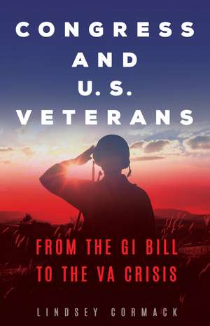 Congress and U.S. Veterans: From the GI Bill to the VA Crisis de Lindsey Cormack