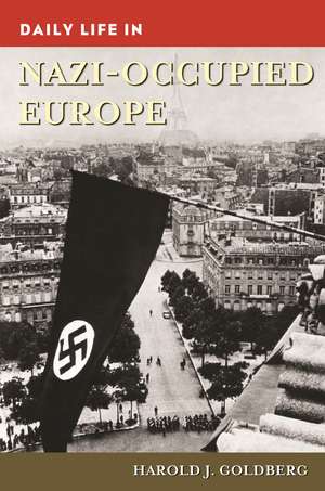 Daily Life in Nazi-Occupied Europe de Harold J. Goldberg