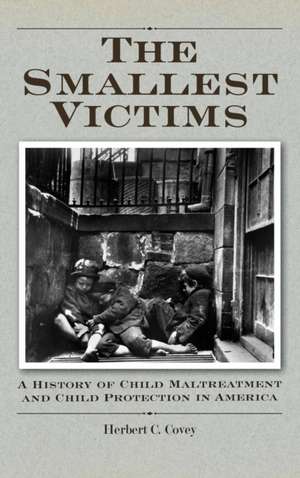 The Smallest Victims: A History of Child Maltreatment and Child Protection in America de Herbert C. Covey