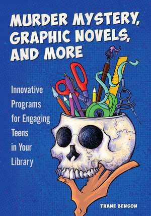 Murder Mystery, Graphic Novels, and More: Innovative Programs for Engaging Teens in Your Library de Thane Benson