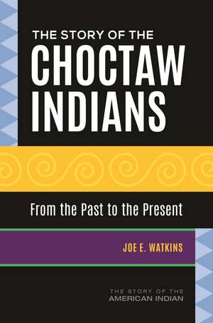 The Story of the Choctaw Indians: From the Past to the Present de Joe E. Watkins