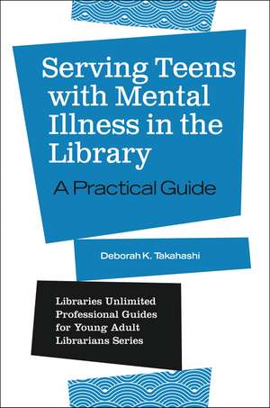 Serving Teens with Mental Illness in the Library: A Practical Guide de Deborah K. Takahashi