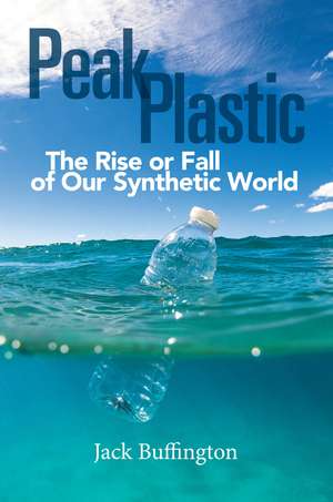 Peak Plastic: The Rise or Fall of Our Synthetic World de Jack Buffington