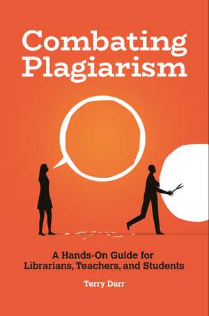 Combating Plagiarism: A Hands-On Guide for Librarians, Teachers, and Students de Terry Darr