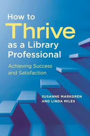 How to Thrive as a Library Professional: Achieving Success and Satisfaction de Susanne Markgren