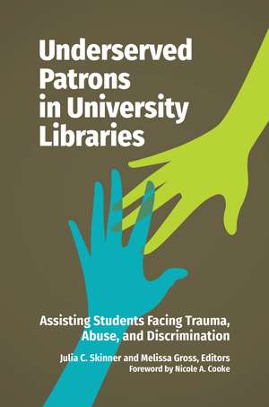 Underserved Patrons in University Libraries: Assisting Students Facing Trauma, Abuse, and Discrimination de Julia C. Skinner