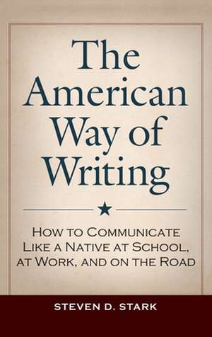 The American Way of Writing: How to Communicate Like a Native at School, at Work, and on the Road de Steven D. Stark