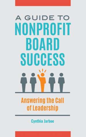 A Guide to Nonprofit Board Success: Answering the Call of Leadership de Cynthia Jarboe