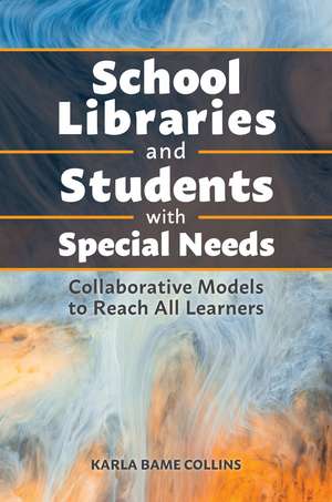 School Libraries and Students with Special Needs: Collaborative Models to Reach All Learners de Karla Bame Collins