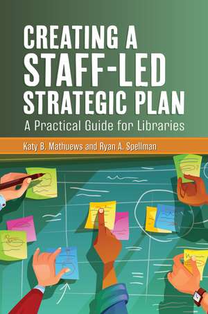 Creating a Staff-Led Strategic Plan: A Practical Guide for Libraries de Katy B. Mathuews