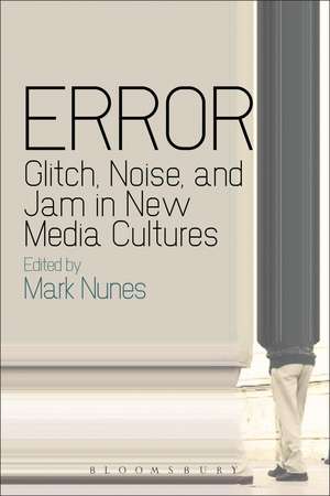 Error: Glitch, Noise, and Jam in New Media Cultures de PhD Mark Nunes