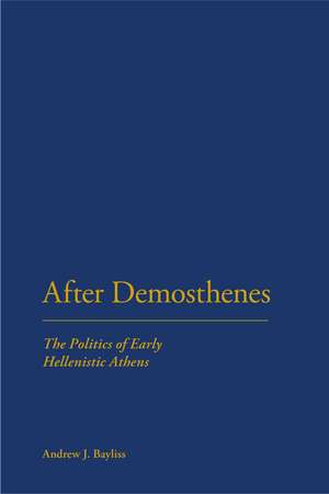 After Demosthenes: The Politics of Early Hellenistic Athens de Dr Andrew J. Bayliss