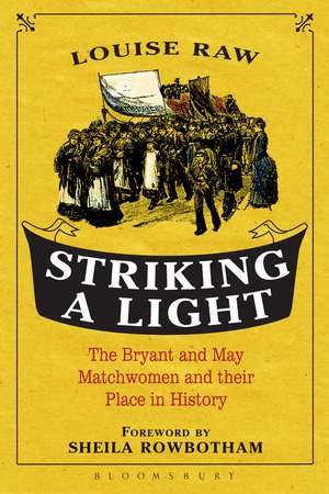 Striking a Light: The Bryant and May Matchwomen and their Place in History de Dr Louise Raw