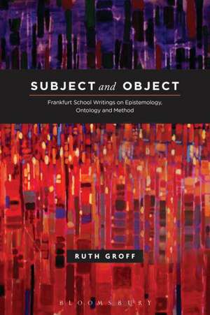 Subject and Object: Frankfurt School Writings on Epistemology, Ontology, and Method de Dr. Ruth Groff