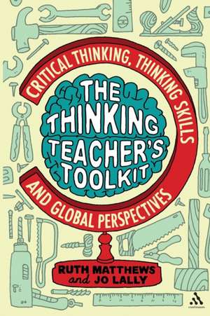 The Thinking Teacher's Toolkit: Critical Thinking, Thinking Skills and Global Perspectives de Ruth Matthews